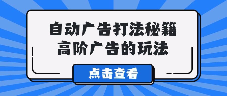 (9298期)A lice自动广告打法秘籍，高阶广告的玩法-网创资源
