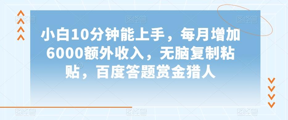 小白10分钟能上手，每月增加6000额外收入，无脑复制粘贴‌，百度答题赏金猎人【揭秘】-网创资源