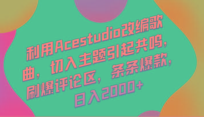 利用Acestudio改编歌曲，切入主题引起共鸣，刷爆评论区，条条爆款，日入2000+-网创资源
