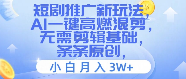 短剧推广新玩法，AI一键高燃混剪，无需剪辑基础，条条原创，小白月入3W+【揭秘】-网创资源
