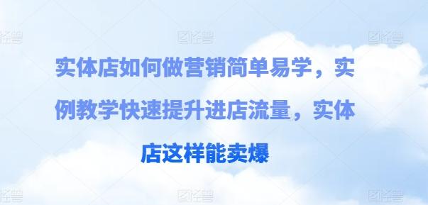 实体店如何做营销简单易学，实例教学快速提升进店流量，实体店这样能卖爆-网创资源