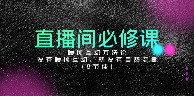 直播间必修课：暖场互动方法论，没有暖场互动，就没有自然流量(8节课)-网创资源