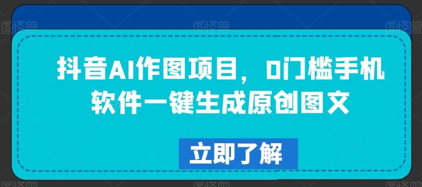 抖音AI作图项目，0门槛手机软件一键生成原创图文【揭秘】-网创资源
