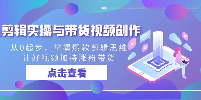 剪辑实操与带货视频创作，从0起步，掌握爆款剪辑思维，让好视频加持涨粉带货-网创资源