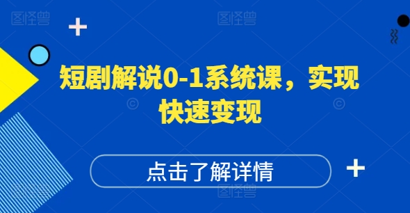 短剧解说0-1系统课，如何做正确的账号运营，打造高权重高播放量的短剧账号，实现快速变现-网创资源