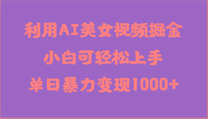 利用AI美女视频掘金，小白可轻松上手，单日暴力变现1000+，想象不到的简单-网创资源