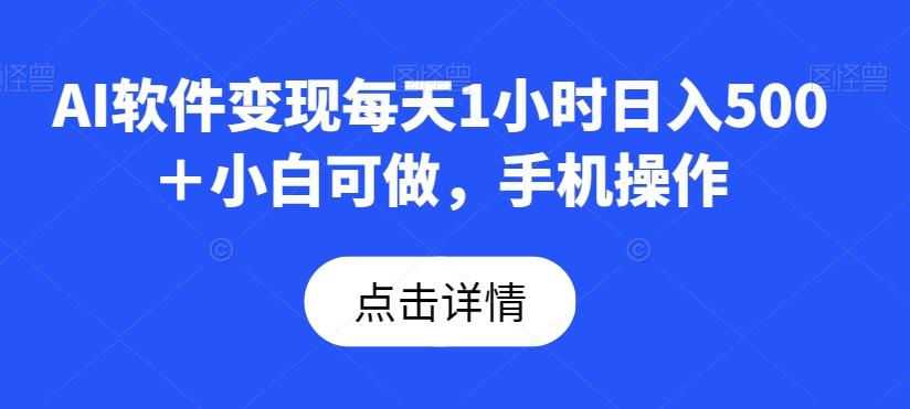 AI软件变现每天1小时日入500＋小白可做，手机操作-网创资源