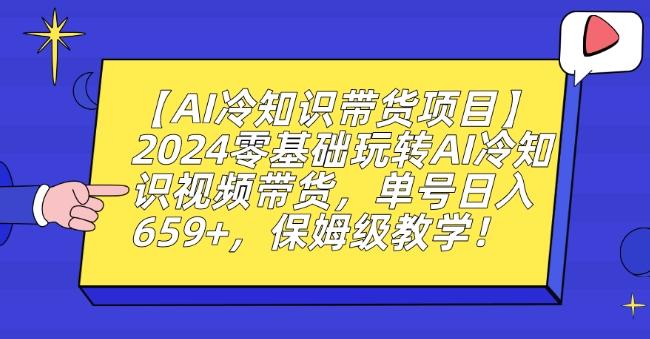 【AI冷知识带货项目】2024零基础玩转AI冷知识视频带货，单号日入659+，保姆级教学【揭秘】-网创资源