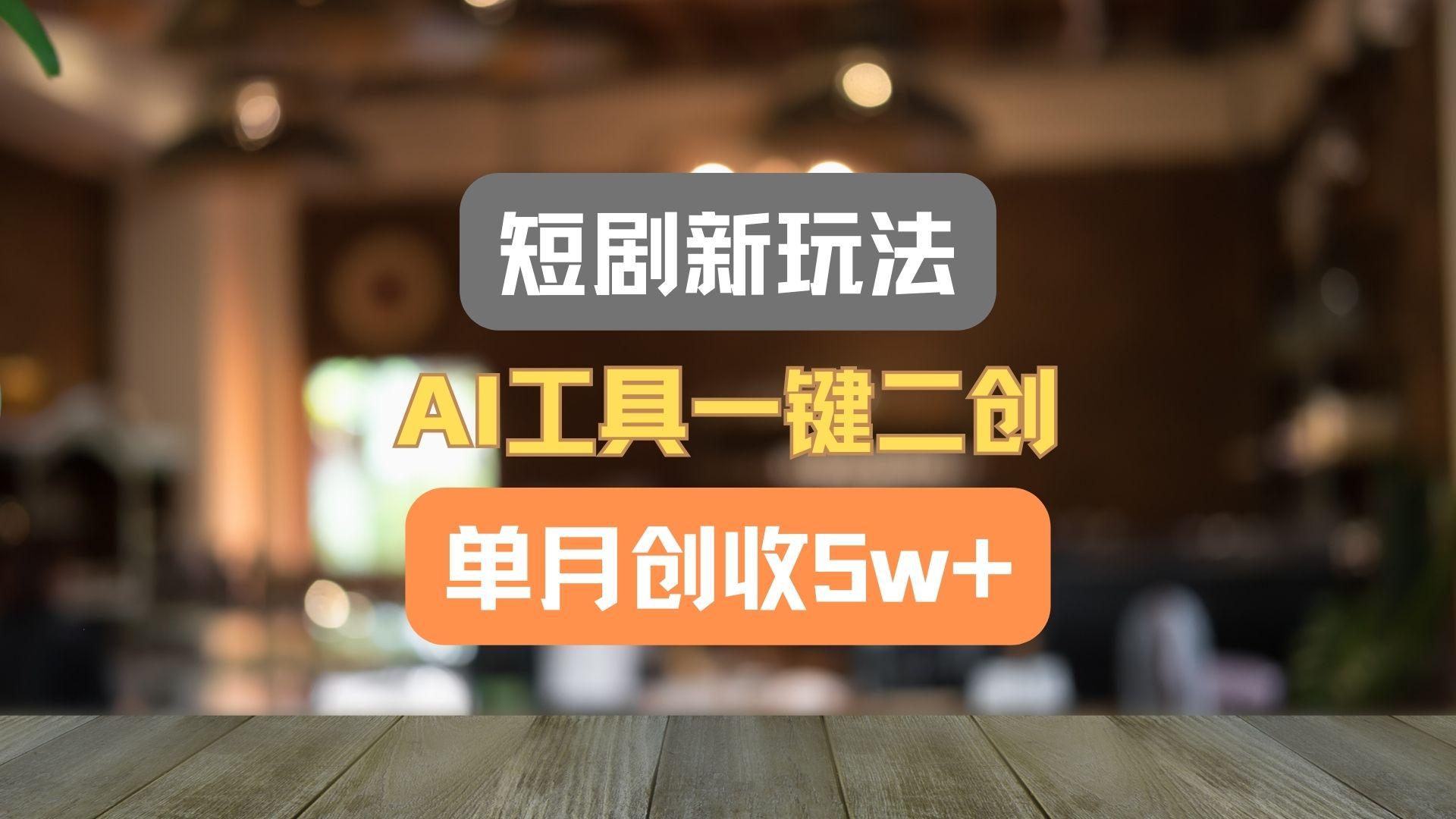 短剧新玩法，AI工具一键二创，单月创收5w+！-网创资源