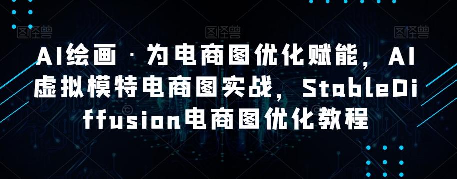 AI绘画·为电商图优化赋能，AI虚拟模特电商图实战，StableDiffusion电商图优化教程-网创资源