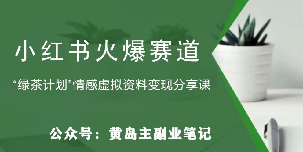 黄岛主·小红书绿茶计划情感虚拟资料变现项目，花我598买来拆解出来给你-网创资源