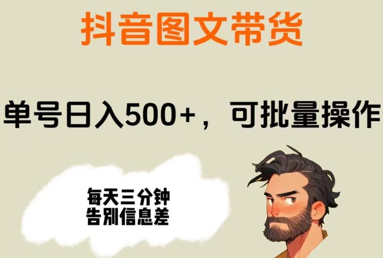 抖音图文带货，单号日入500+，可批量操作，每天三分钟告别信息差-网创资源