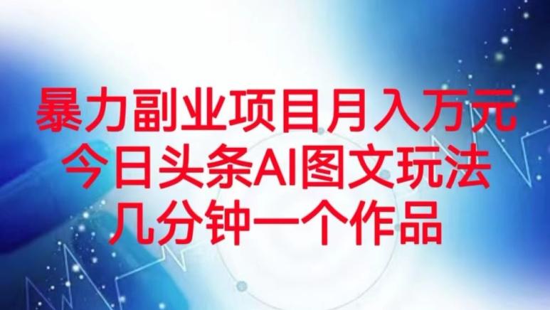 暴力副业项目月入万元，今日头条AI图文玩法，几分钟一个作品-网创资源