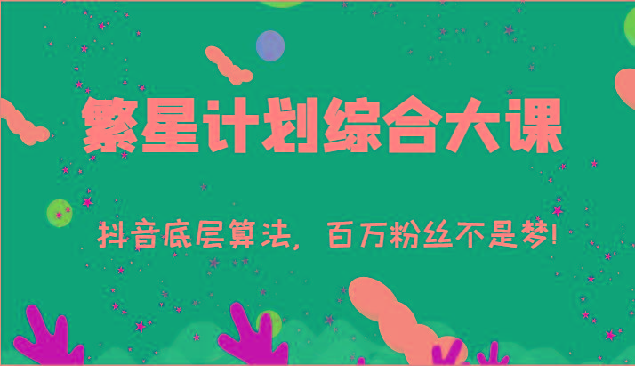 2024繁星计划综合大课：抖音底层算法，百万粉丝不是梦!(77节)-网创资源
