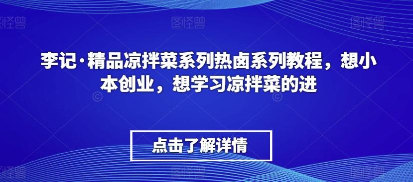 李记·精品凉拌菜系列热卤系列教程，想小本创业，想学习凉拌菜的进-网创资源