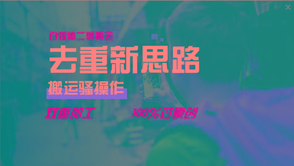 去重新思路，详细教你自媒体视频二剪搬运技术，自己加工双重去重100%过原创-网创资源