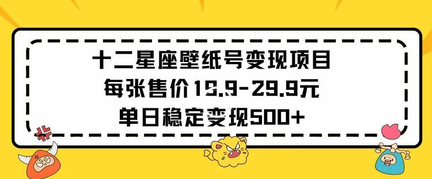 十二星座壁纸号变现项目每张售价19元单日稳定变现500+以上【揭秘】-网创资源