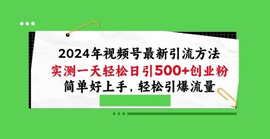 2024年视频号最新引流方法，实测一天轻松日引100+创业粉，简单好上手，轻松引爆流量【揭秘】-网创资源