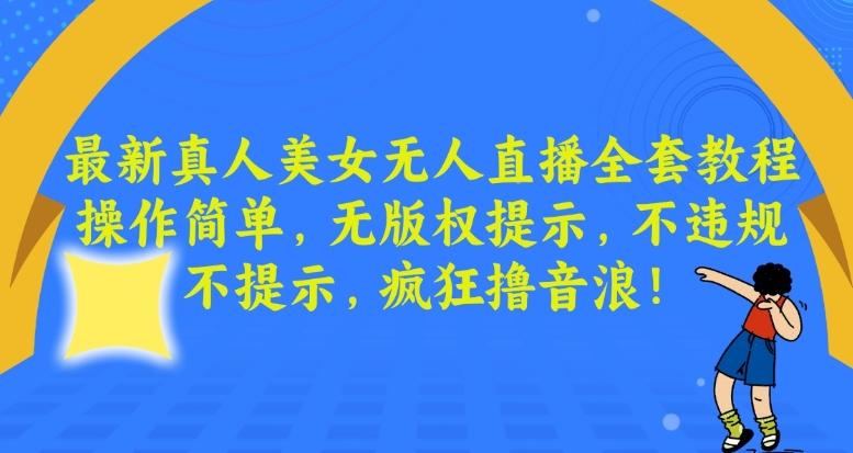 最新真人美女无人直播全套教程，操作简单，无版权提示，不违规，不提示，疯狂撸音浪【揭秘】-网创资源