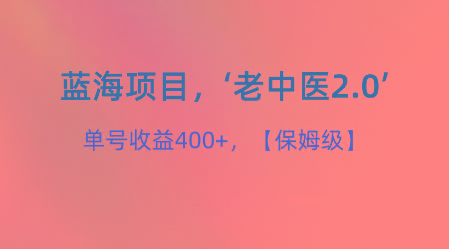 蓝海项目，“小红书老中医2.0”，单号收益400+，保姆级教程-网创资源