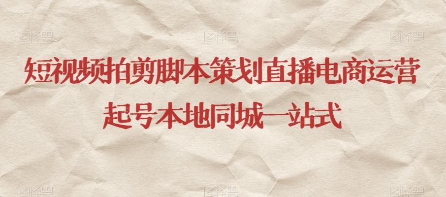 短视频拍剪脚本策划直播电商运营起号本地同城一站式-网创资源