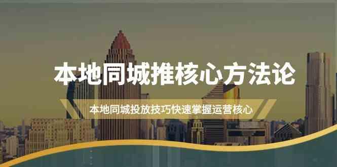 本地同城推核心方法论，本地同城投放技巧快速掌握运营核心(16节课)-网创资源