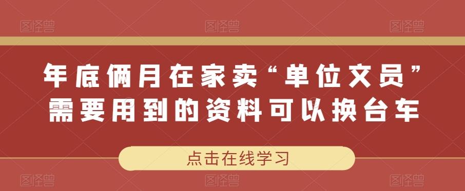年底俩月在家卖“单位文员”需要用到的资料可以换台车-网创资源