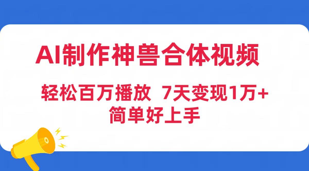 (9600期)AI制作神兽合体视频，轻松百万播放，七天变现1万+简单好上手(工具+素材)-网创资源