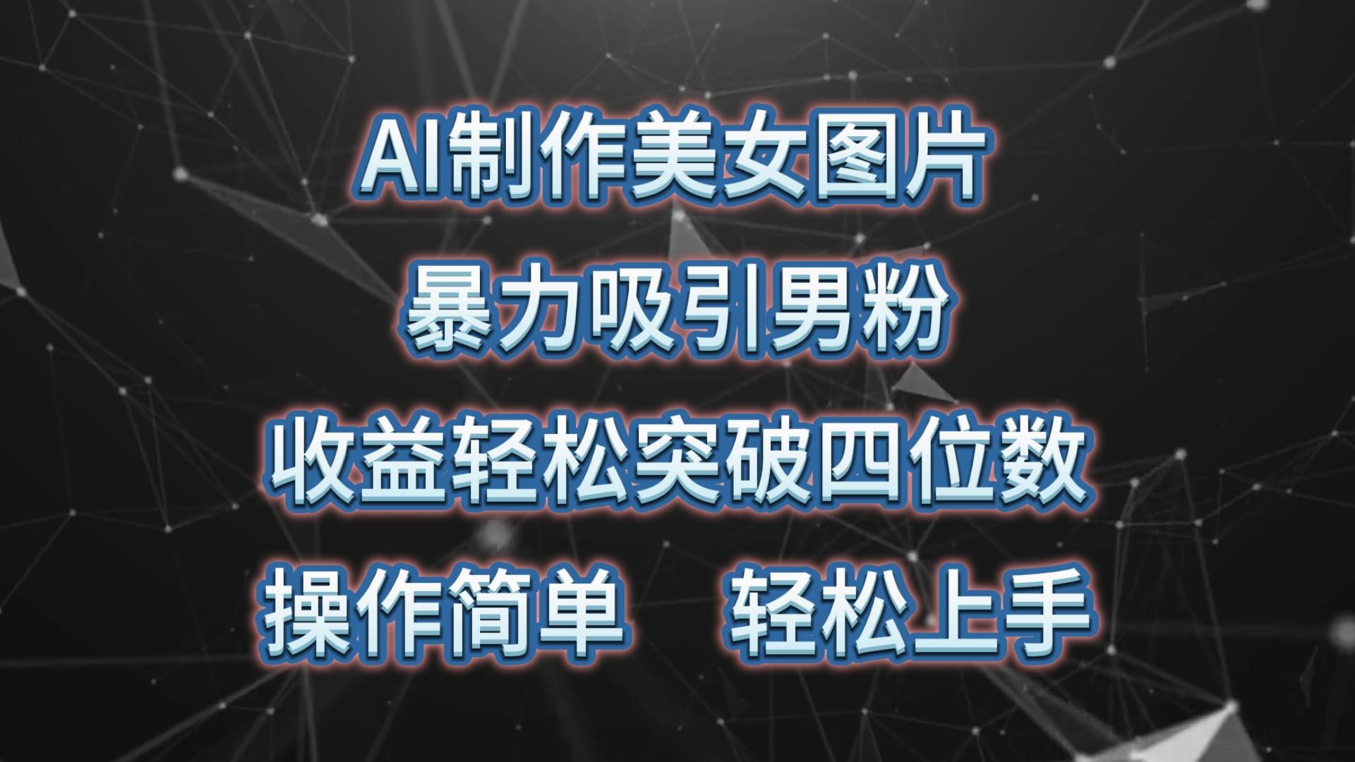 AI制作美女图片，暴力吸引男粉，收益轻松突破四位数，操作简单 上手难度低-网创资源
