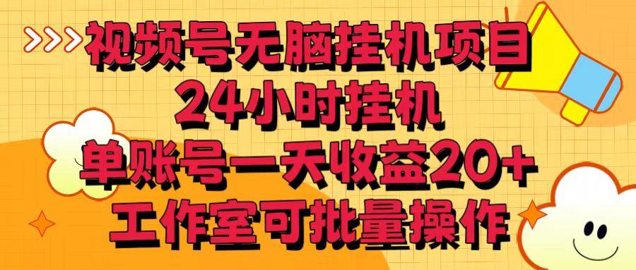 视频号无脑挂机项目，24小时挂机，单账号一天收益20＋，工作室可批量操作-网创资源