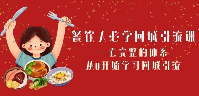 餐饮人必学-同城引流课：一套完整的体系，从0开始学习同城引流（68节课）-网创资源