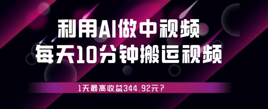 利用AI做中视频，每天10分钟搬运国外视频，1天最高收益344.92元？-网创资源