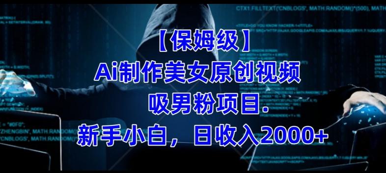 【保姆级】制作Ai美女原创视频+吸男粉项目，小白日收入2000+-网创资源