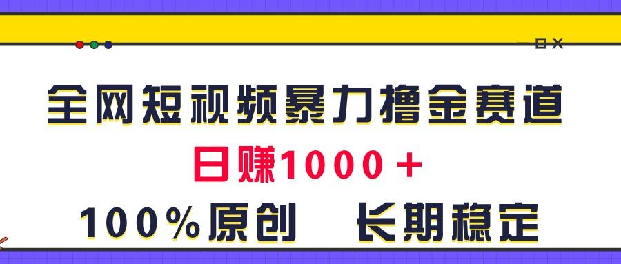 全网短视频暴力撸金赛道，日入1000＋！原创玩法，长期稳定-网创资源