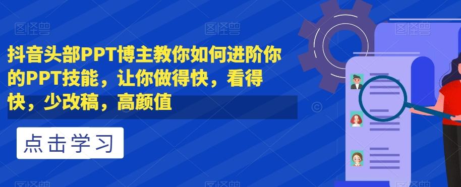 抖音头部PPT博主教你如何进阶你的PPT技能，让你做得快，看得快，少改稿，高颜值-网创资源