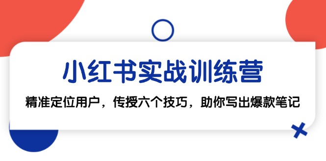 小红书实战训练营：精准定位用户，传授六个技巧，助你写出爆款笔记-网创资源