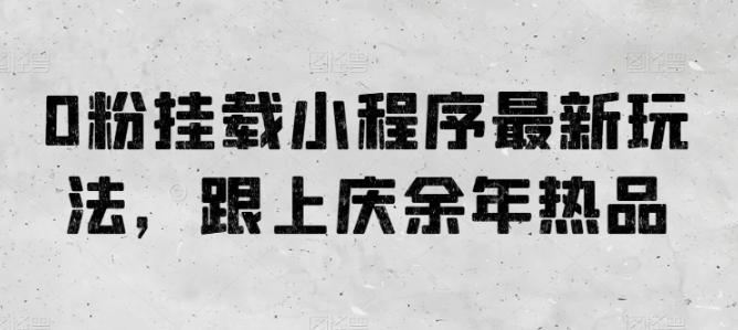 0粉挂载小程序最新玩法，跟上庆余年热品-网创资源