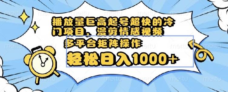 播放量巨高起号超快的冷门项目，漫剪情感视频，可多平台矩阵操作，轻松日入1000+【揭秘】-网创资源
