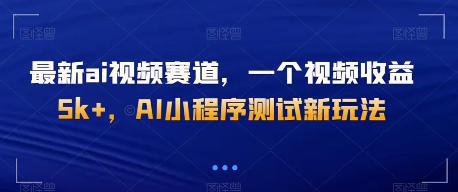 最新ai视频赛道，一个视频收益5k+，AI小程序测试新玩法-网创资源
