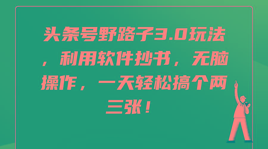 (9554期)头条号野路子3.0玩法，利用软件抄书，无脑操作，一天轻松搞个两三张！-网创资源