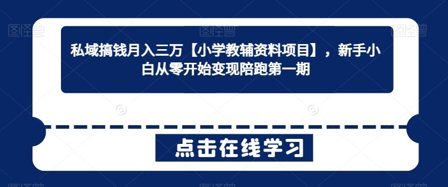 私域搞钱月入三万【小学教辅资料项目】，新手小白从零开始变现陪跑第一期-网创资源
