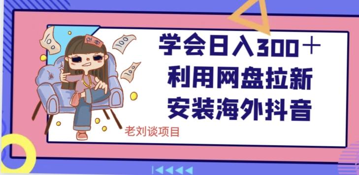 学会日入300＋，利用网盘拉新安装海外抖音保姆级教学【揭秘】-网创资源