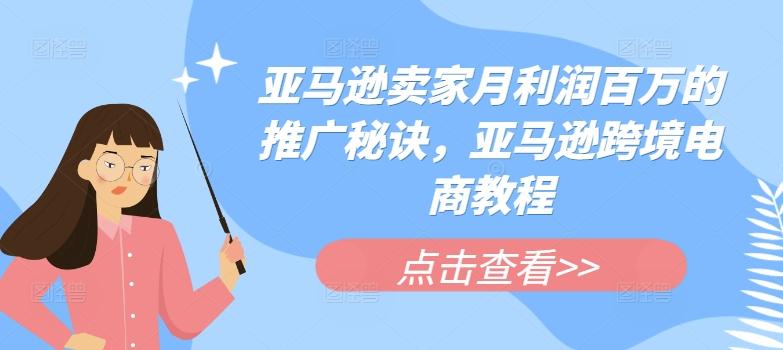 亚马逊卖家月利润百万的推广秘诀，亚马逊跨境电商教程-网创资源