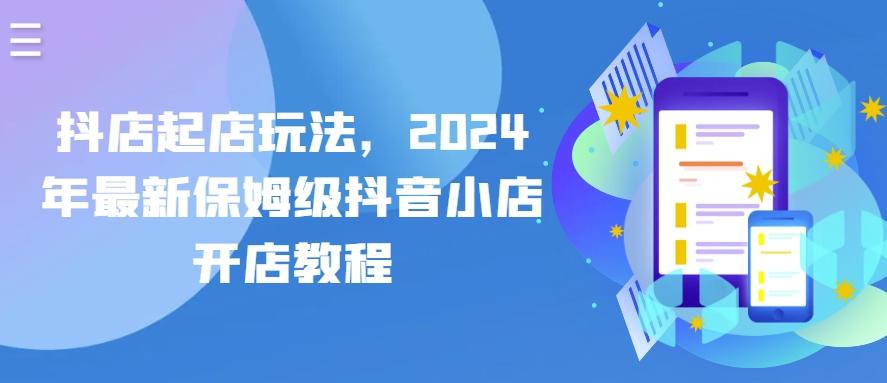 抖店起店玩法，2024年最新保姆级抖音小店开店教程-网创资源