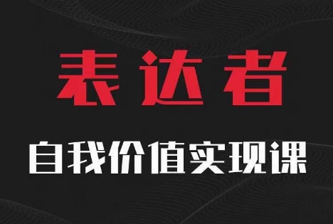 【表达者】自我价值实现课，思辨盛宴极致表达-网创资源