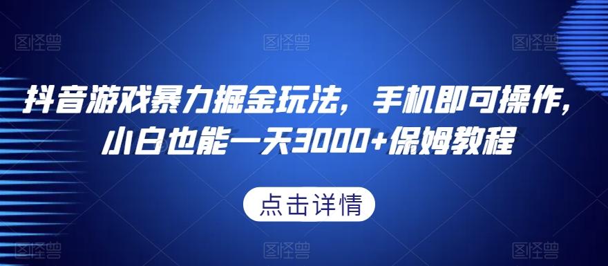 抖音游戏暴力掘金玩法，手机即可操作，小白也能一天3000+保姆教程【揭秘】-网创资源
