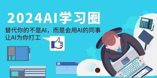 2024AI学习圈：替代你的不是AI，而是会用AI的同事，让AI为你打工-网创资源