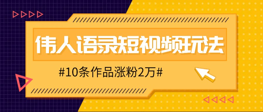 人人可做的伟人语录视频玩法，零成本零门槛，10条作品轻松涨粉2万-网创资源