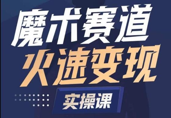 魔术起号全流程实操课，带你如何入场魔术赛道，​做一个可以快速变现的魔术师-网创资源