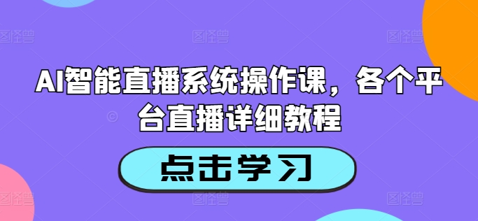 AI智能直播系统操作课，各个平台直播详细教程-网创资源